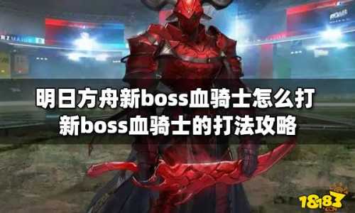 明日方舟新boss血骑士怎么打?